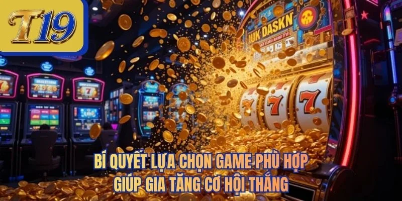 Bí quyết lựa chọn game phù hợp giúp gia tăng cơ hội thắng