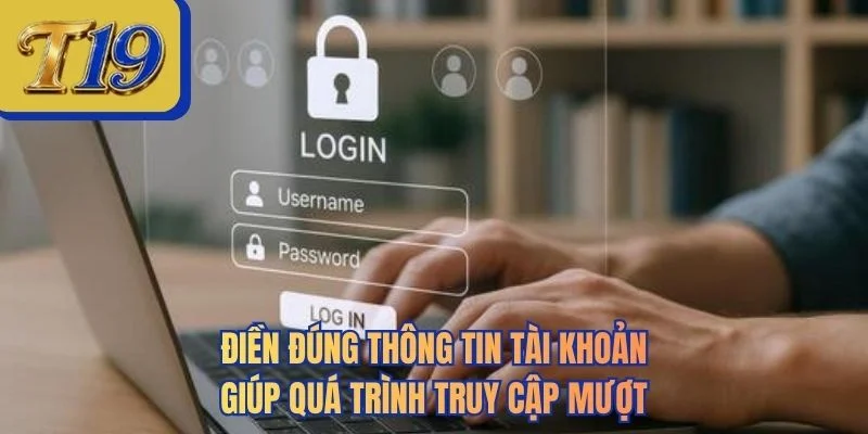 Điền đúng thông tin tài khoản giúp quá trình truy cập mượt