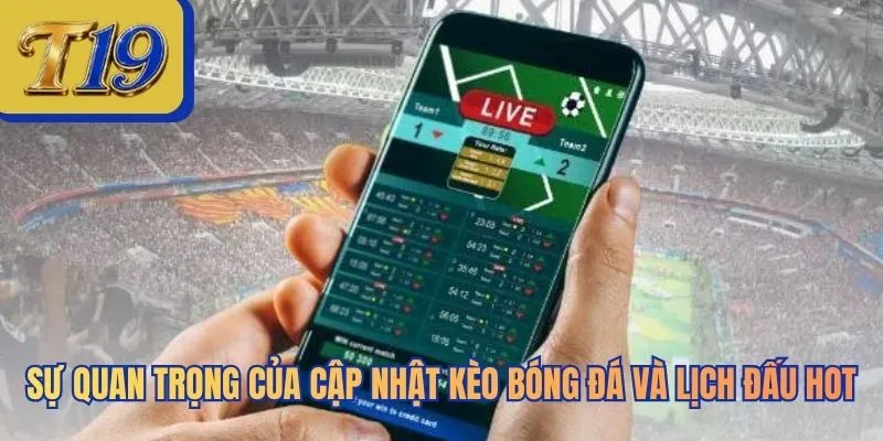 Sự quan trọng của Cập Nhật Kèo Bóng Đá Và Lịch Đấu Hot